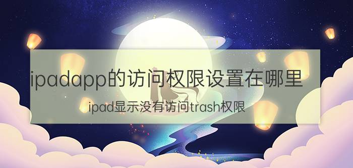 ipadapp的访问权限设置在哪里 ipad显示没有访问trash权限？